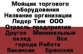 Мойщик торгового оборудования › Название организации ­ Лидер Тим, ООО › Отрасль предприятия ­ Другое › Минимальный оклад ­ 36 000 - Все города Работа » Вакансии   . Брянская обл.,Сельцо г.